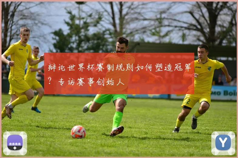 辩论世界杯赛制规则如何塑造冠军？专访赛事创始人