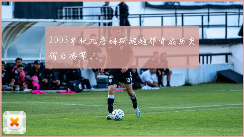 2003年状元詹姆斯超越邓肯成历史得分榜第三