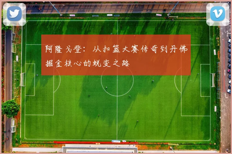 阿隆戈登：从扣篮大赛传奇到丹佛掘金核心的蜕变之路