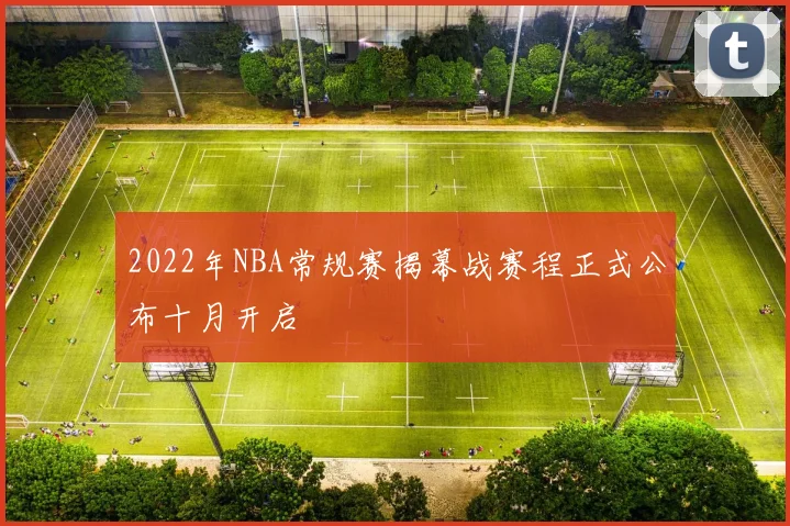 2022年NBA常规赛揭幕战赛程正式公布十月开启